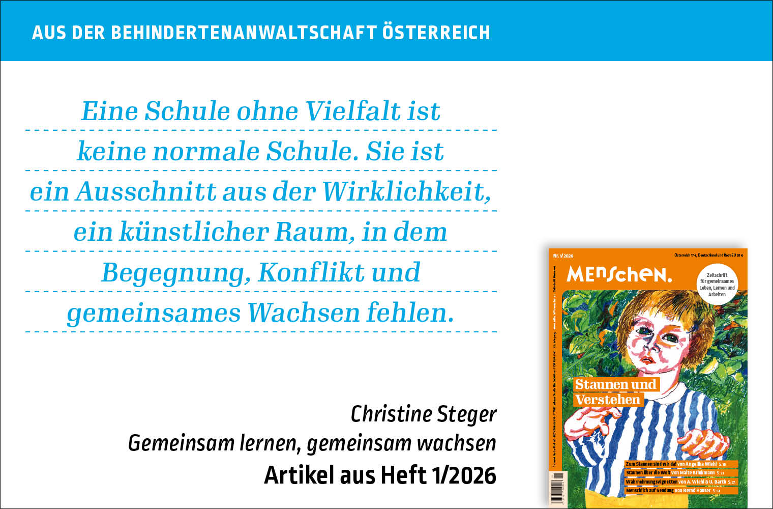 Bildtext: Aus der Behindertenanwaltschaft Österreich. Eine Schule ohne Vielfalt ist keine normale Schule. Sie ist ein Ausschnitt aus der Wirklichkeit, ein künstlicher Raum, in dem Begegnung, Konflikt und gemeinsames Wachsen fehlen. Christine Steger. Gemeinsam lernen, gemeinsam wachsen. Artikel aus Heft 1/2026 